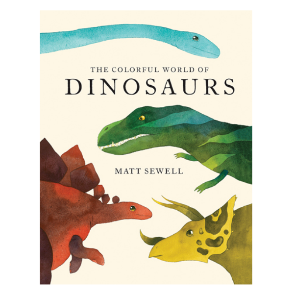 The Colorful World of Dinosaurs by Matt Sewell